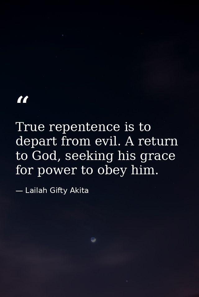 True repentence is to depart from evil. A return to God, seeking his grace for power to obey him. — Lailah Gifty Akita