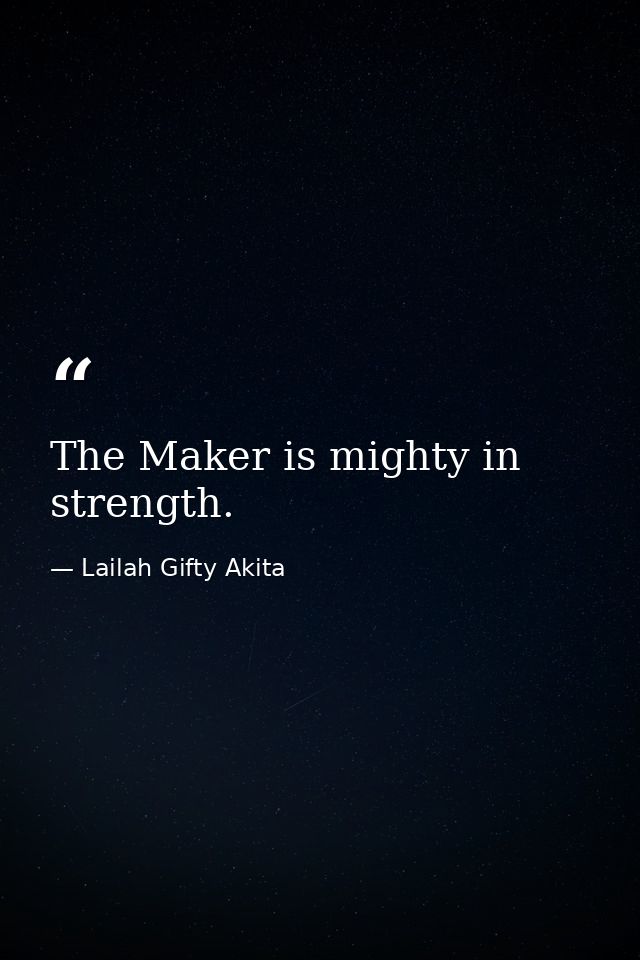 The Maker is mighty in strength. — Lailah Gifty Akita