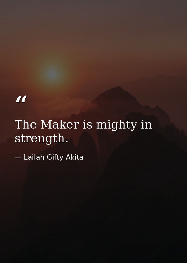 The Maker is mighty in strength. — Lailah Gifty Akita