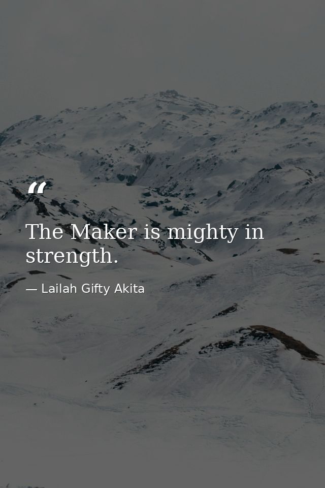 The Maker is mighty in strength. — Lailah Gifty Akita