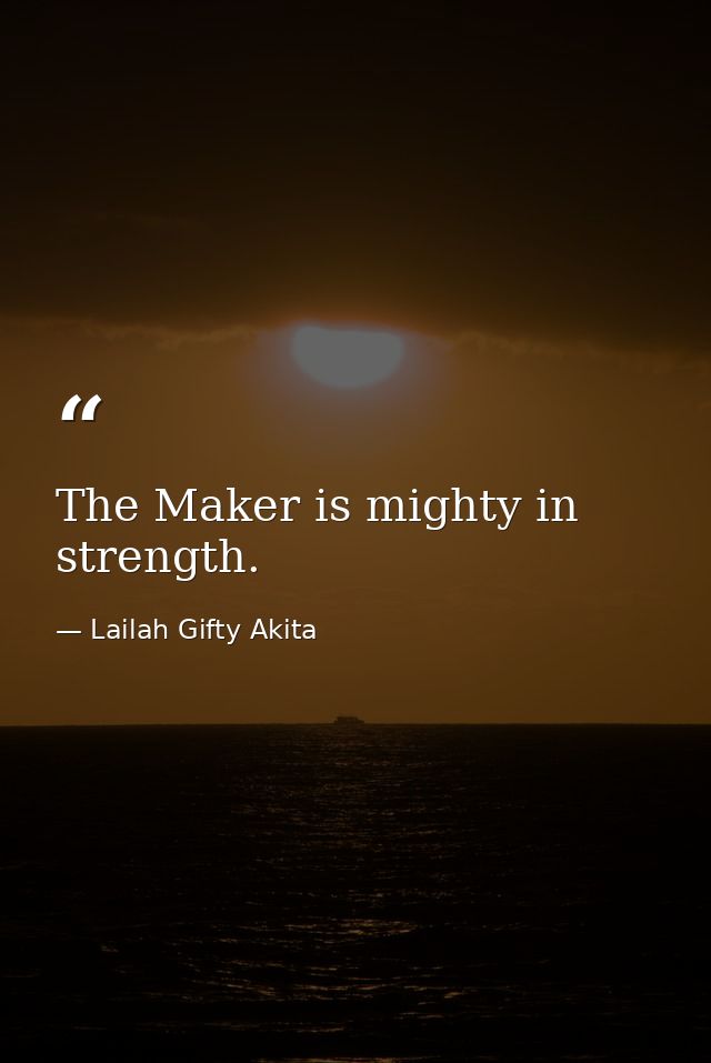 The Maker is mighty in strength. — Lailah Gifty Akita