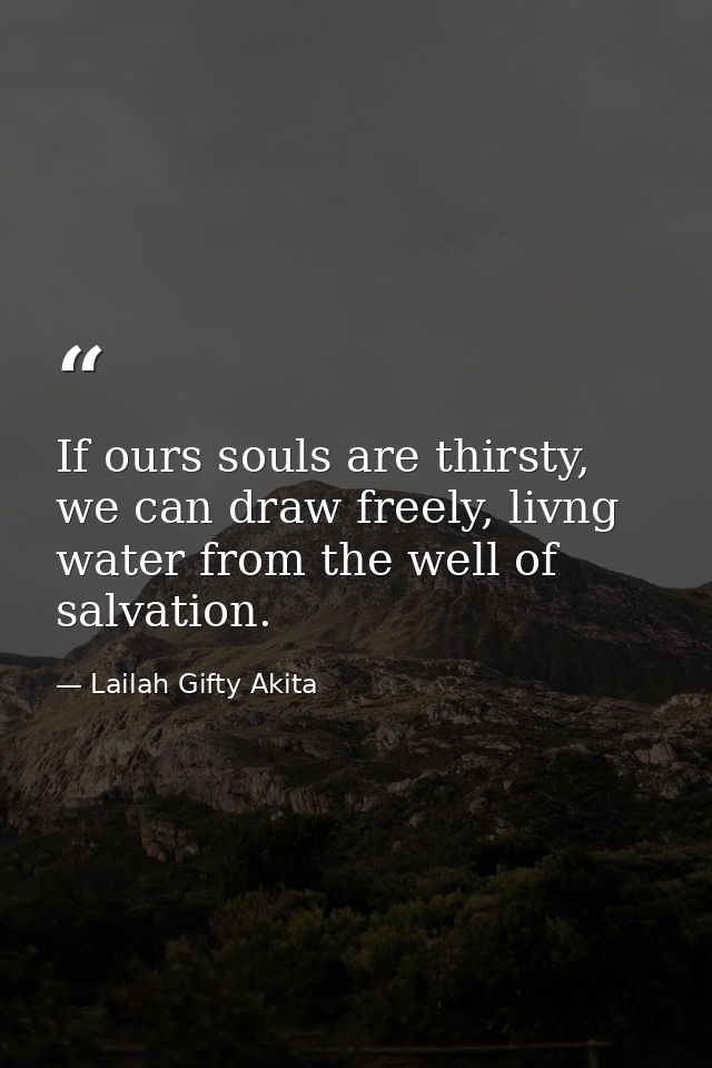 If ours souls are thirsty, we can draw freely, livng water from the well of salvation. — Lailah Gifty Akita