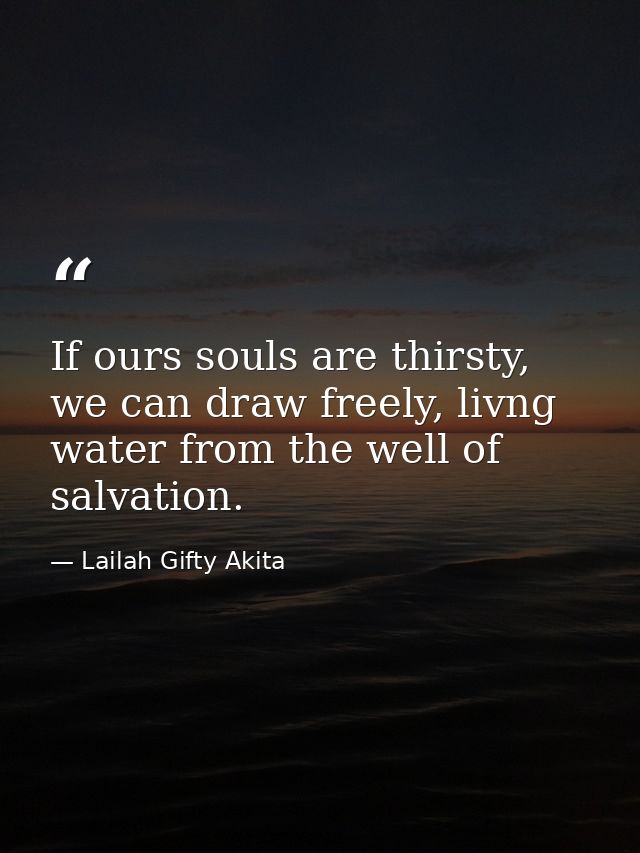 If ours souls are thirsty, we can draw freely, livng water from the well of salvation. — Lailah Gifty Akita