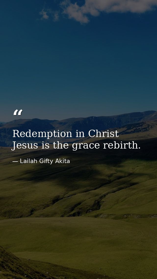 Redemption in Christ Jesus is the grace rebirth. — Lailah Gifty Akita
