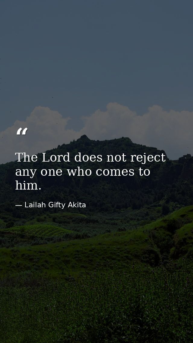 The Lord does not reject any one who comes to him. — Lailah Gifty Akita