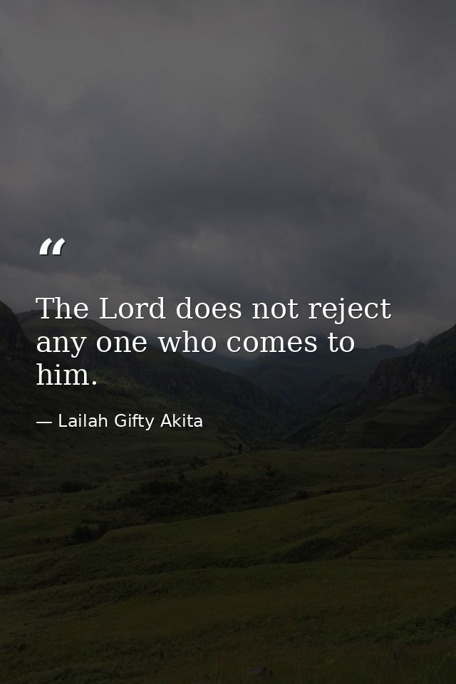 The Lord does not reject any one who comes to him. — Lailah Gifty Akita