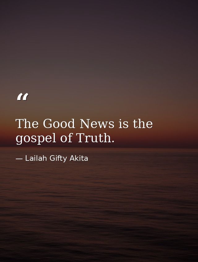 The Good News is the gospel of Truth. — Lailah Gifty Akita