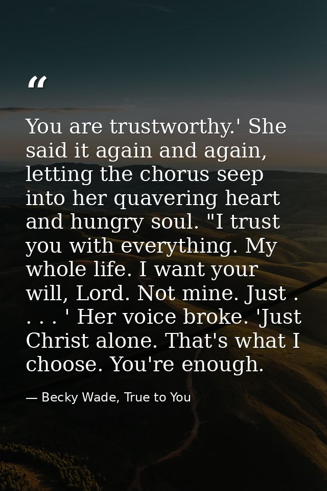 You are trustworthy.' She said it again and again, letting the chorus seep into her quavering heart and hungry soul. "I  — Becky Wade, True to You