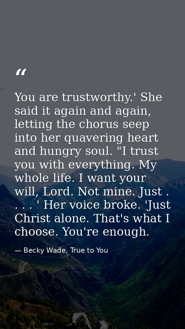 You are trustworthy.' She said it again and again, letting the chorus seep into her quavering heart and hungry soul. "I  — Becky Wade, True to You