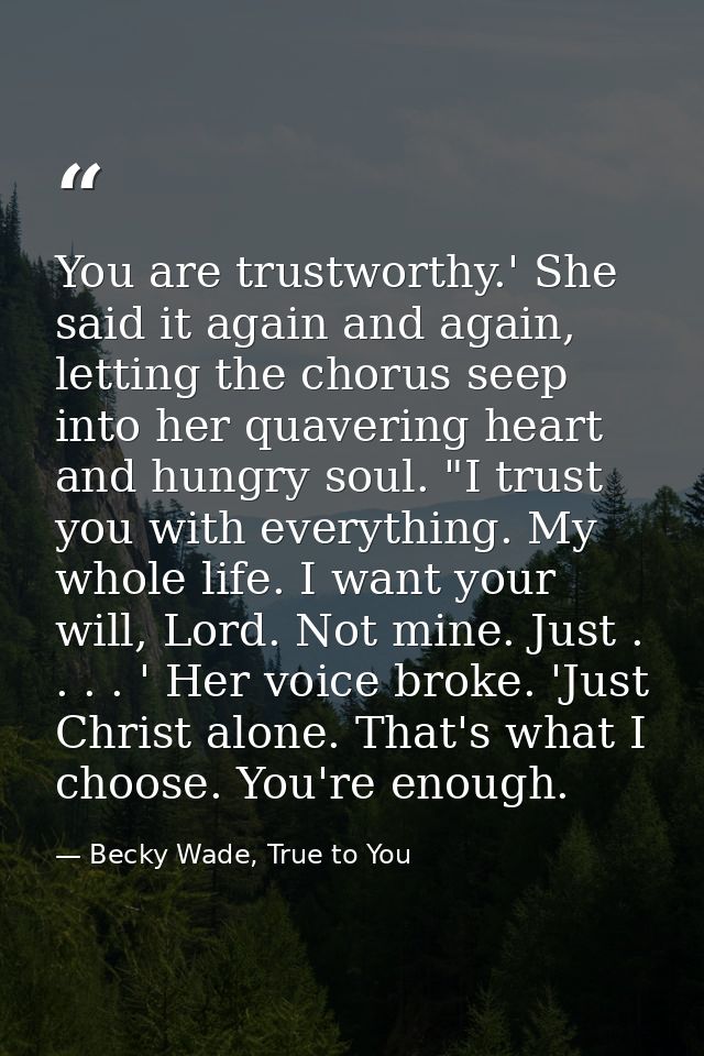 You are trustworthy.' She said it again and again, letting the chorus seep into her quavering heart and hungry soul. "I  — Becky Wade, True to You