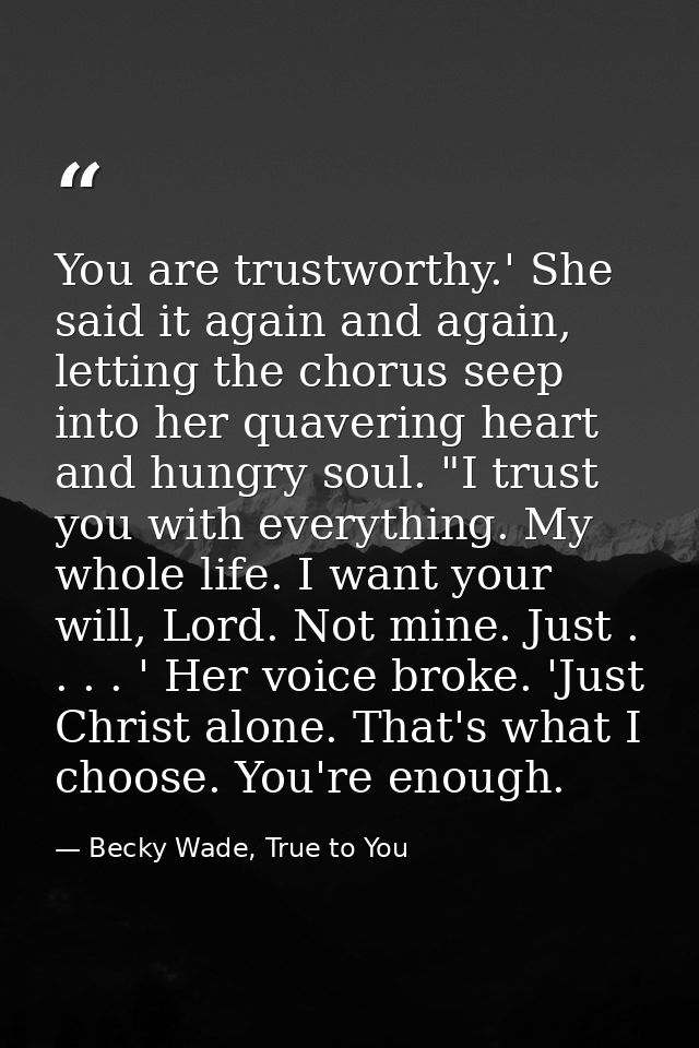 You are trustworthy.' She said it again and again, letting the chorus seep into her quavering heart and hungry soul. "I  — Becky Wade, True to You