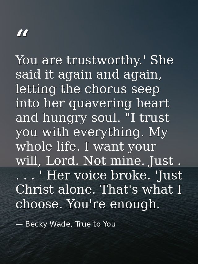 You are trustworthy.' She said it again and again, letting the chorus seep into her quavering heart and hungry soul. "I  — Becky Wade, True to You