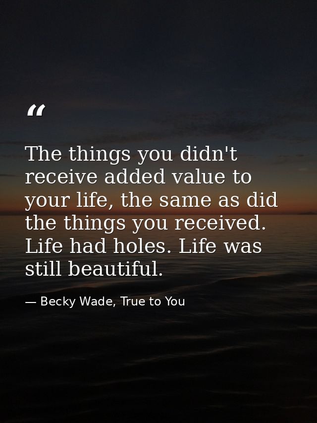 The things you didn't receive added value to your life, the same as did the things you received. Life had holes. Life wa — Becky Wade, True to You
