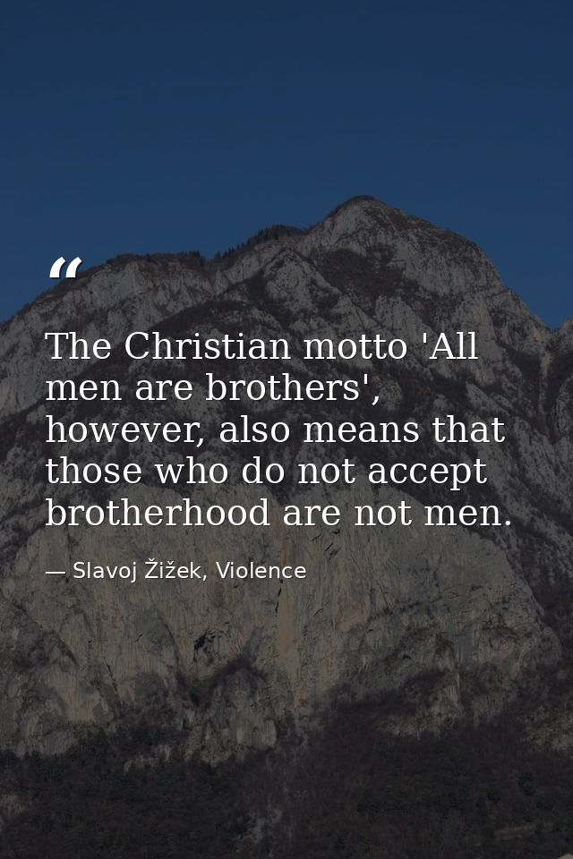 The Christian motto 'All men are brothers', however, also means that those who do not accept brotherhood are not men. — Slavoj Žižek, Violence