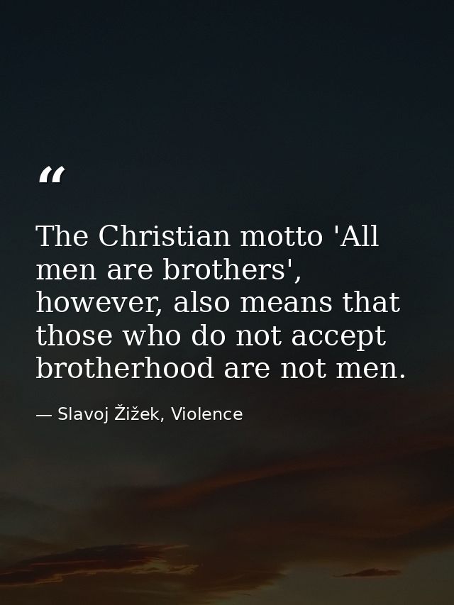 The Christian motto 'All men are brothers', however, also means that those who do not accept brotherhood are not men. — Slavoj Žižek, Violence