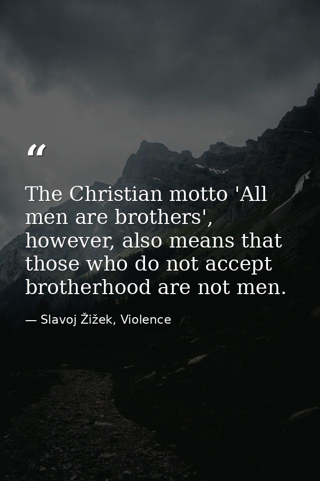The Christian motto 'All men are brothers', however, also means that those who do not accept brotherhood are not men. — Slavoj Žižek, Violence