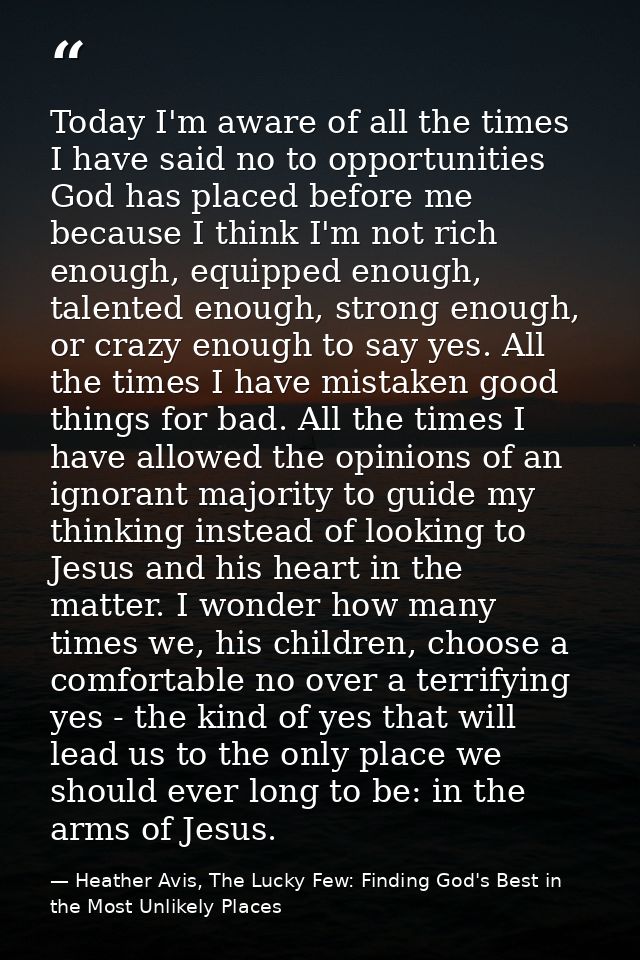 Today I'm aware of all the times I have said no to opportunities God has placed before me because I think I'm not rich e — Heather Avis, The Lucky Few: Finding God's Best in the Most Unlikely Places