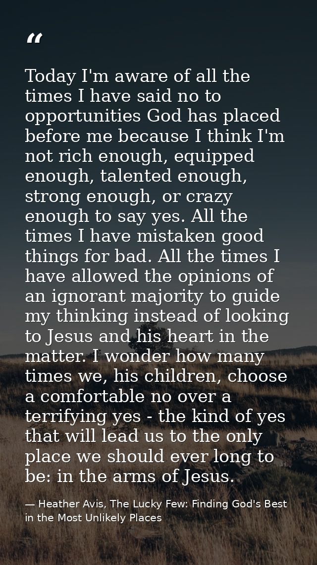 Today I'm aware of all the times I have said no to opportunities God has placed before me because I think I'm not rich e — Heather Avis, The Lucky Few: Finding God's Best in the Most Unlikely Places