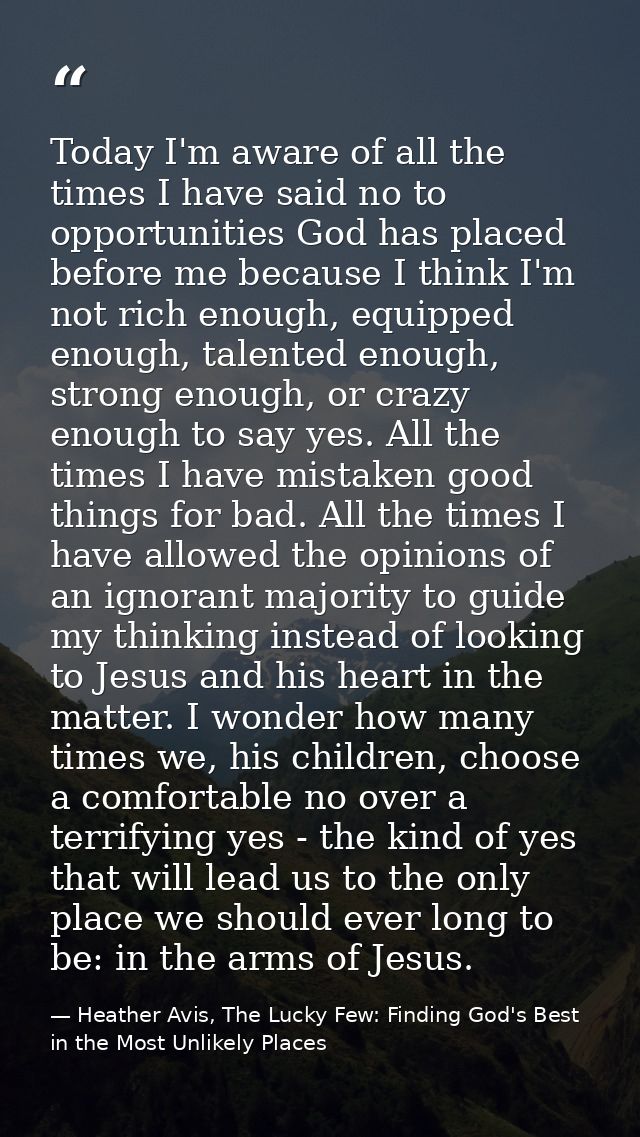 Today I'm aware of all the times I have said no to opportunities God has placed before me because I think I'm not rich e — Heather Avis, The Lucky Few: Finding God's Best in the Most Unlikely Places