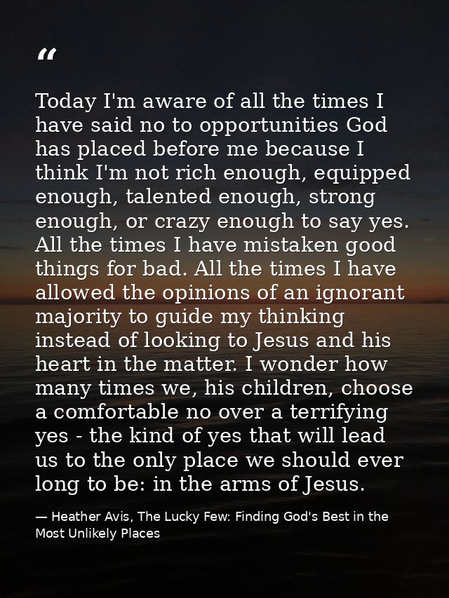 Today I'm aware of all the times I have said no to opportunities God has placed before me because I think I'm not rich e — Heather Avis, The Lucky Few: Finding God's Best in the Most Unlikely Places