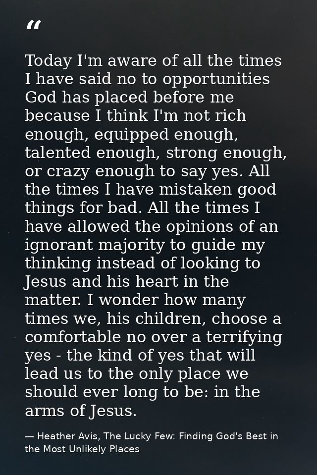 Today I'm aware of all the times I have said no to opportunities God has placed before me because I think I'm not rich e — Heather Avis, The Lucky Few: Finding God's Best in the Most Unlikely Places