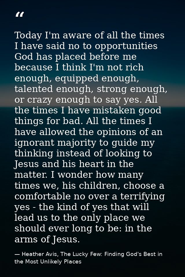 Today I'm aware of all the times I have said no to opportunities God has placed before me because I think I'm not rich e — Heather Avis, The Lucky Few: Finding God's Best in the Most Unlikely Places