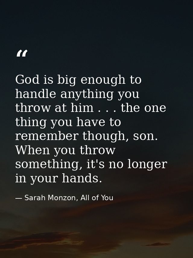 God is big enough to handle anything you throw at him . . . the one thing you have to remember though, son. When you thr — Sarah Monzon, All of You