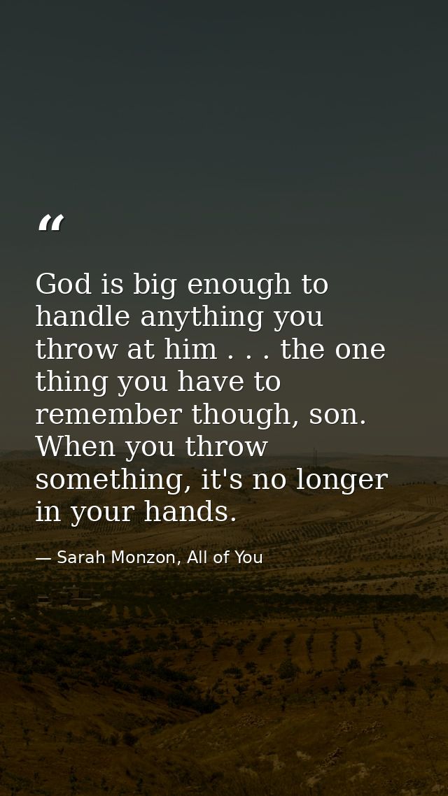 God is big enough to handle anything you throw at him . . . the one thing you have to remember though, son. When you thr — Sarah Monzon, All of You
