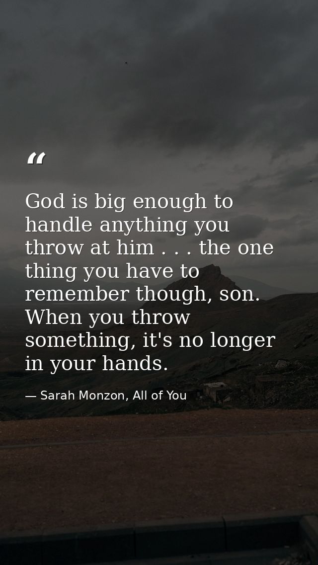 God is big enough to handle anything you throw at him . . . the one thing you have to remember though, son. When you thr — Sarah Monzon, All of You