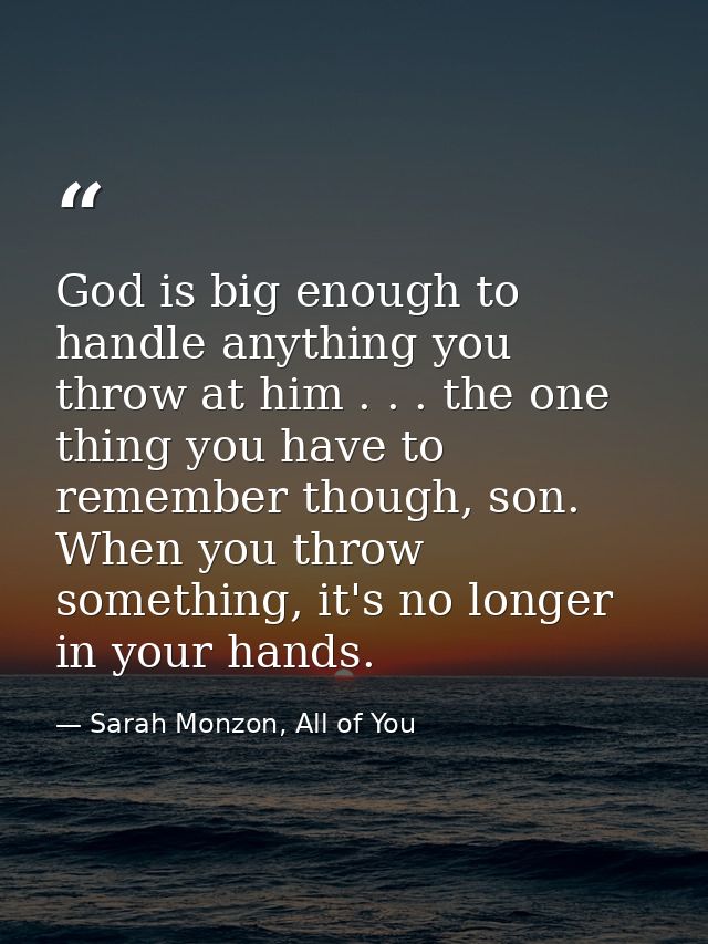 God is big enough to handle anything you throw at him . . . the one thing you have to remember though, son. When you thr — Sarah Monzon, All of You