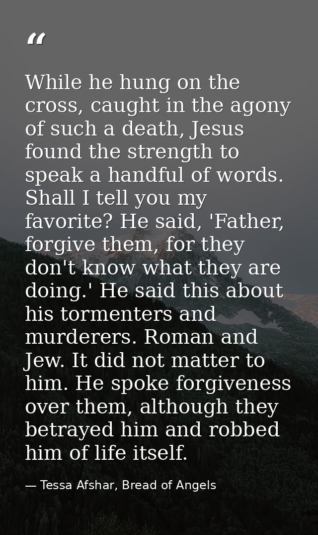 While he hung on the cross, caught in the agony of such a death, Jesus found the strength to speak a handful of words. S — Tessa Afshar, Bread of Angels