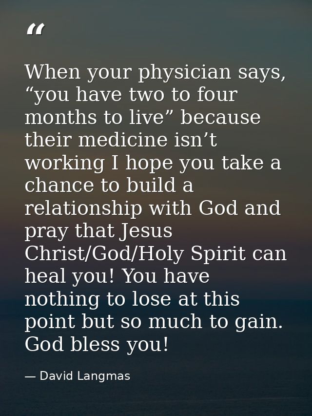 When your physician says, “you have two to four months to live” because their medicine isn’t working I hope you take a c — David Langmas