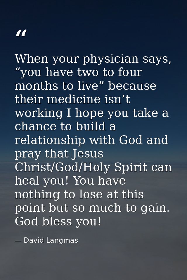 When your physician says, “you have two to four months to live” because their medicine isn’t working I hope you take a c — David Langmas