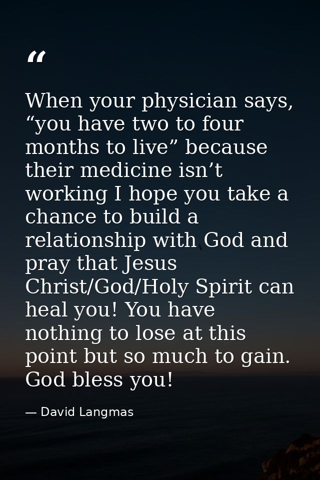 When your physician says, “you have two to four months to live” because their medicine isn’t working I hope you take a c — David Langmas
