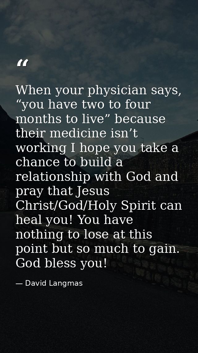 When your physician says, “you have two to four months to live” because their medicine isn’t working I hope you take a c — David Langmas