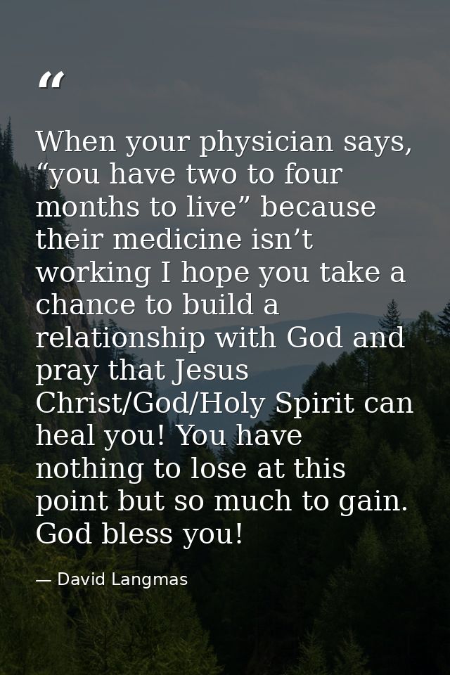 When your physician says, “you have two to four months to live” because their medicine isn’t working I hope you take a c — David Langmas