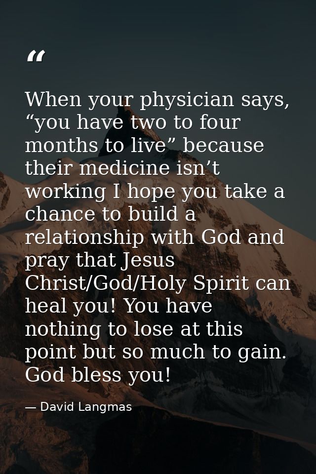 When your physician says, “you have two to four months to live” because their medicine isn’t working I hope you take a c — David Langmas
