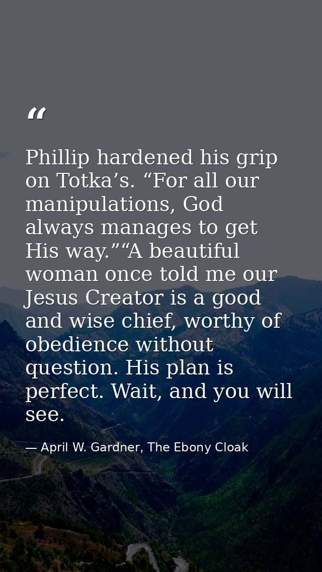 Phillip hardened his grip on Totka’s. “For all our manipulations, God always manages to get His way.”“A beautiful woman  — April W. Gardner, The Ebony Cloak