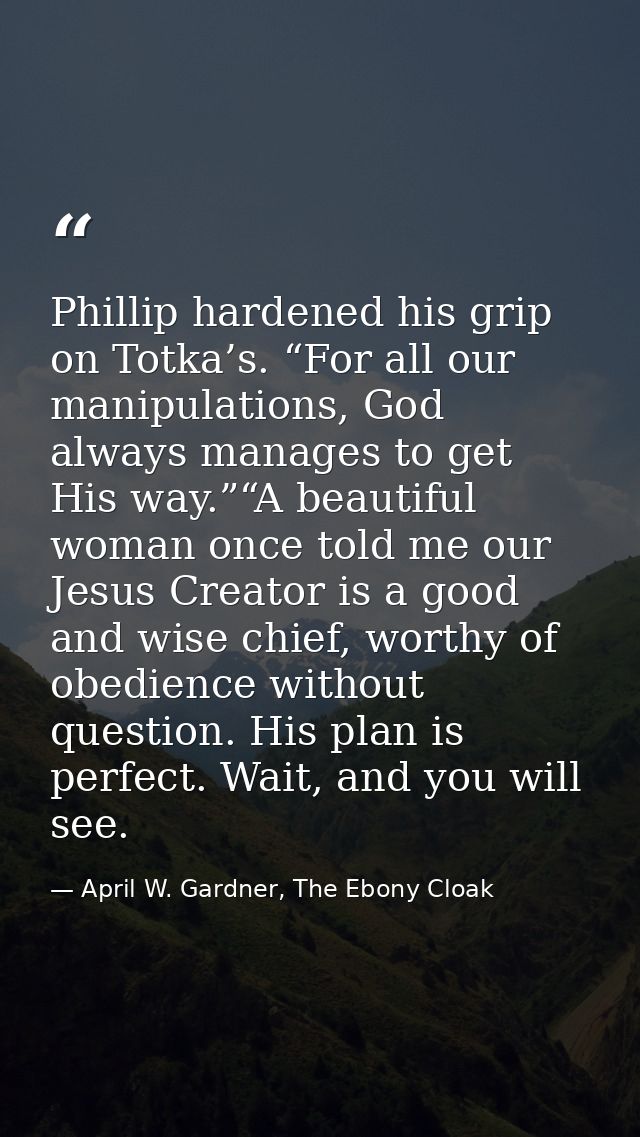 Phillip hardened his grip on Totka’s. “For all our manipulations, God always manages to get His way.”“A beautiful woman  — April W. Gardner, The Ebony Cloak
