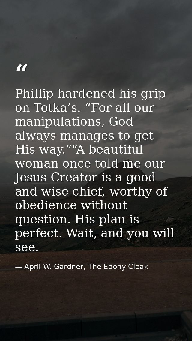 Phillip hardened his grip on Totka’s. “For all our manipulations, God always manages to get His way.”“A beautiful woman  — April W. Gardner, The Ebony Cloak