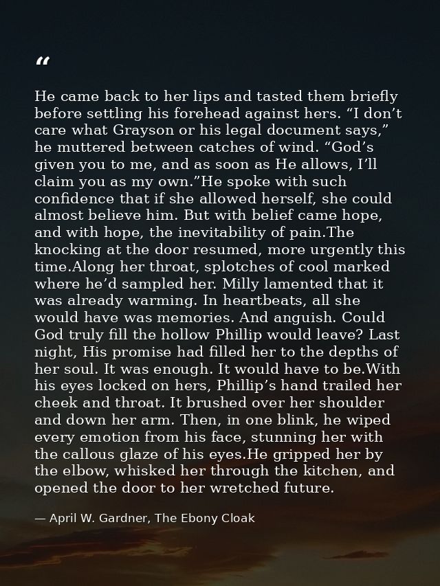 He came back to her lips and tasted them briefly before settling his forehead against hers. “I don’t care what Grayson o — April W. Gardner, The Ebony Cloak