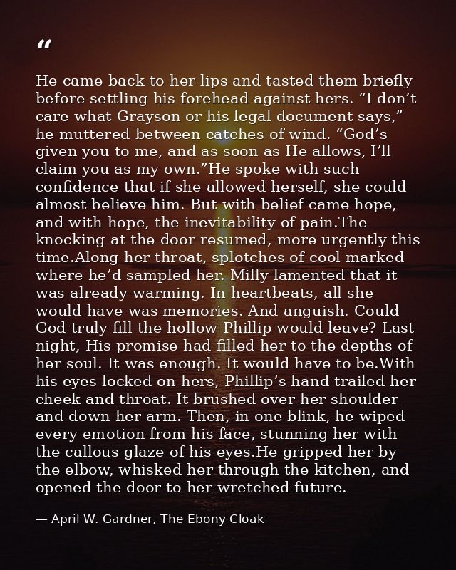 He came back to her lips and tasted them briefly before settling his forehead against hers. “I don’t care what Grayson o — April W. Gardner, The Ebony Cloak