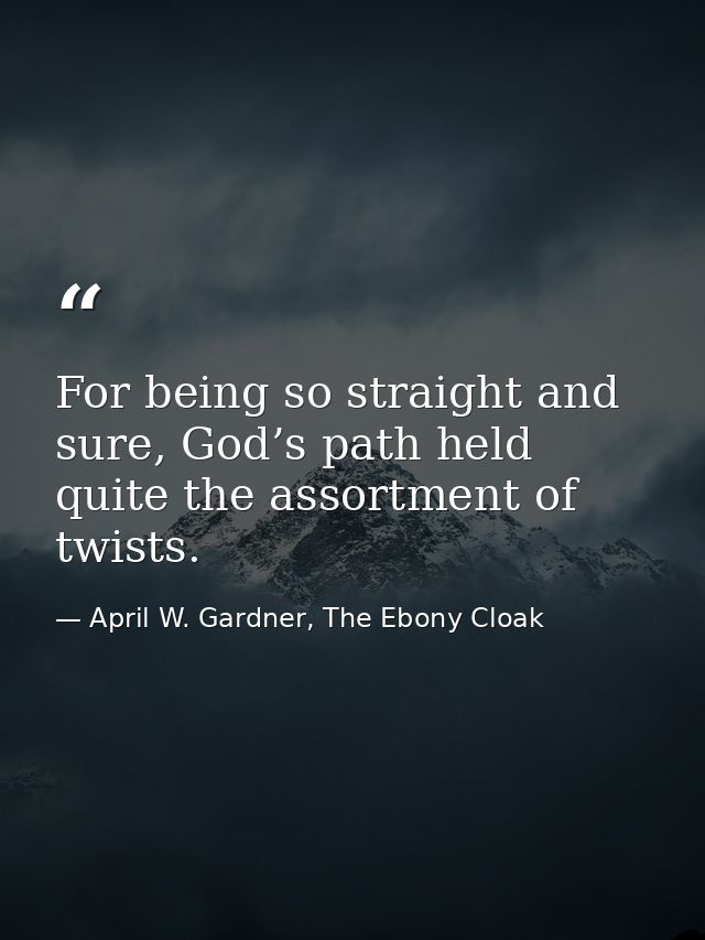 For being so straight and sure, God’s path held quite the assortment of twists. — April W. Gardner, The Ebony Cloak