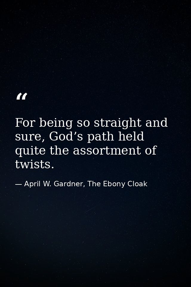 For being so straight and sure, God’s path held quite the assortment of twists. — April W. Gardner, The Ebony Cloak
