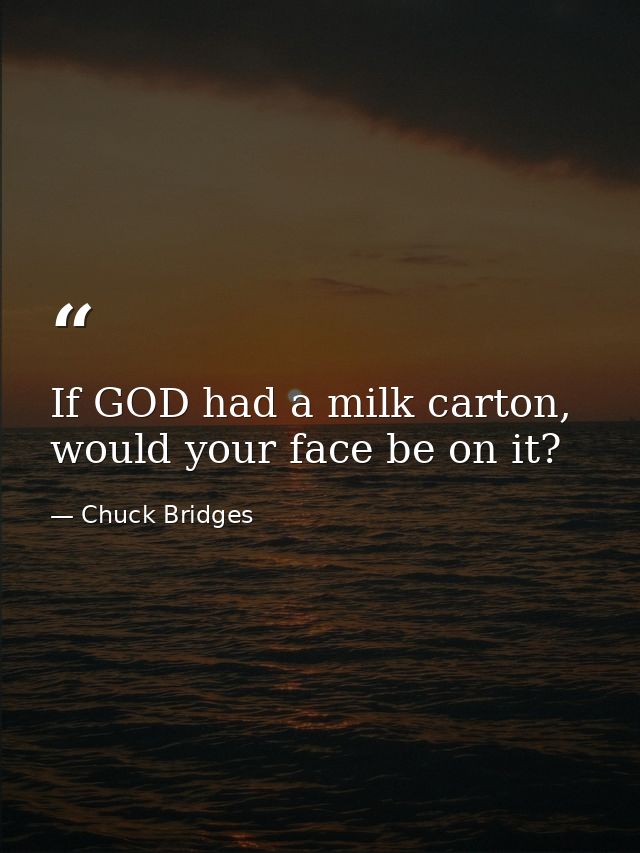 If GOD had a milk carton, would your face be on it? — Chuck Bridges
