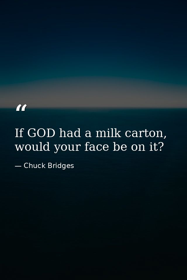 If GOD had a milk carton, would your face be on it? — Chuck Bridges
