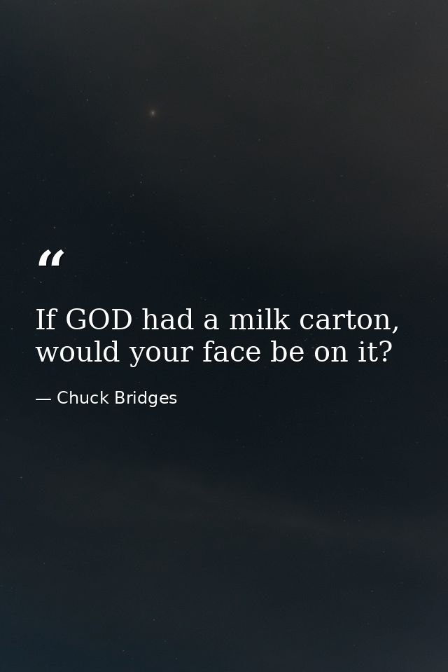 If GOD had a milk carton, would your face be on it? — Chuck Bridges