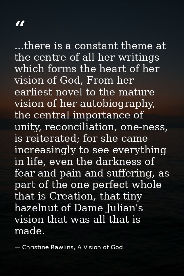 ...there is a constant theme at the centre of all her writings which forms the heart of her vision of God, From her earl — Christine Rawlins, A Vision of God