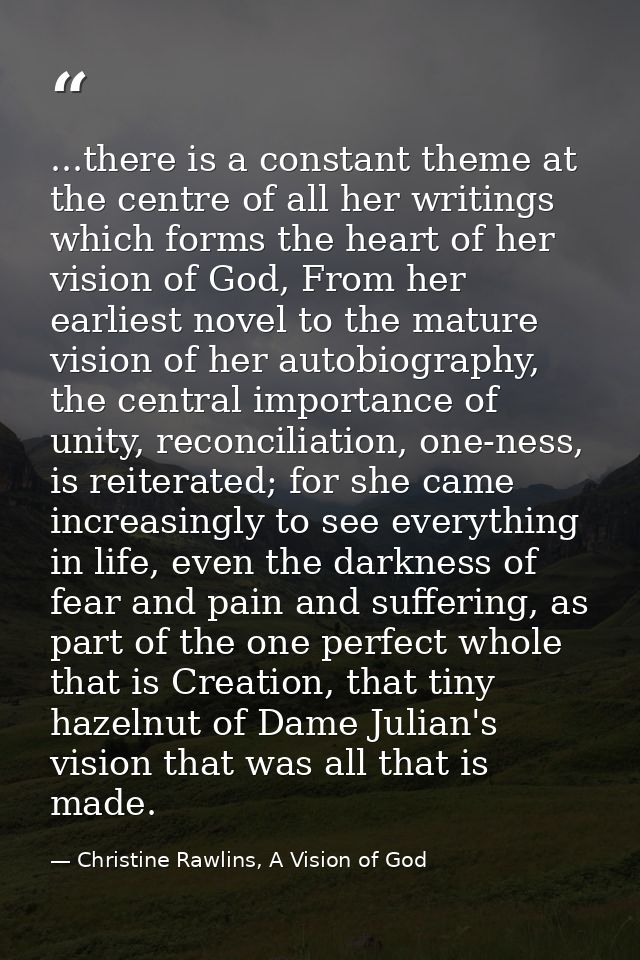 ...there is a constant theme at the centre of all her writings which forms the heart of her vision of God, From her earl — Christine Rawlins, A Vision of God