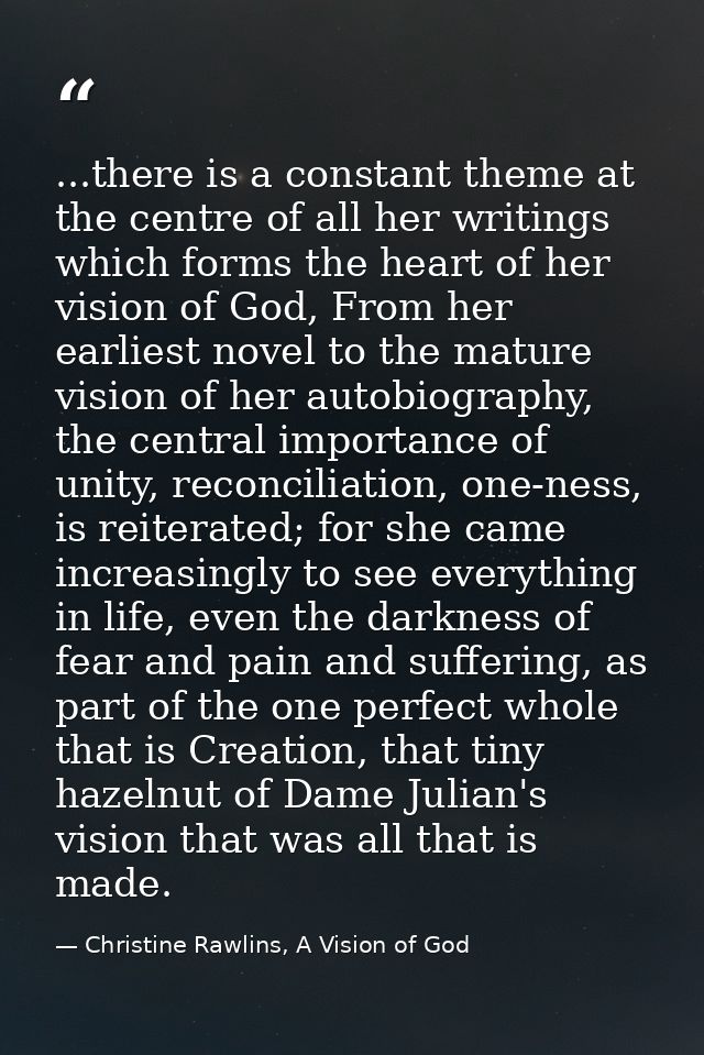 ...there is a constant theme at the centre of all her writings which forms the heart of her vision of God, From her earl — Christine Rawlins, A Vision of God